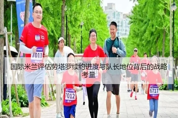 国际米兰评估劳塔罗续约进度与队长地位背后的战略考量