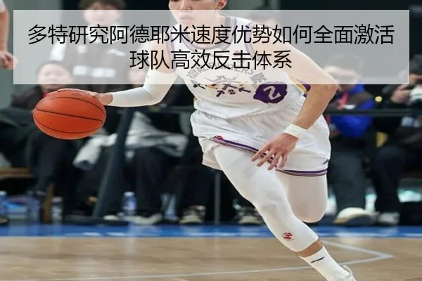 多特研究阿德耶米速度优势如何全面激活球队高效反击体系