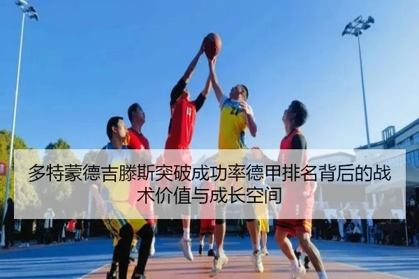 多特蒙德吉滕斯突破成功率德甲排名背后的战术价值与成长空间