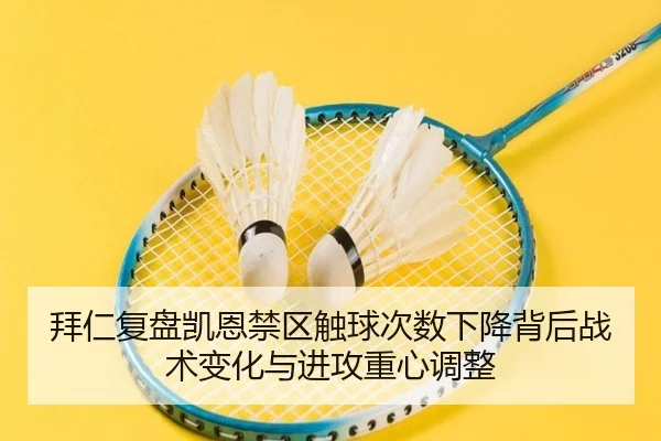 拜仁复盘凯恩禁区触球次数下降背后战术变化与进攻重心调整